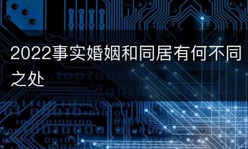 2022事实婚姻和同居有何不同之处