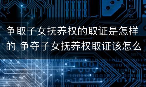 争取子女抚养权的取证是怎样的 争夺子女抚养权取证该怎么做
