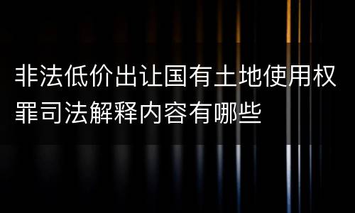 非法低价出让国有土地使用权罪司法解释内容有哪些