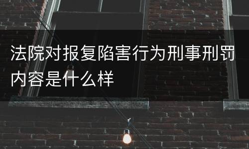 法院对报复陷害行为刑事刑罚内容是什么样