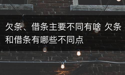 欠条、借条主要不同有啥 欠条和借条有哪些不同点