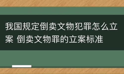 我国规定倒卖文物犯罪怎么立案 倒卖文物罪的立案标准