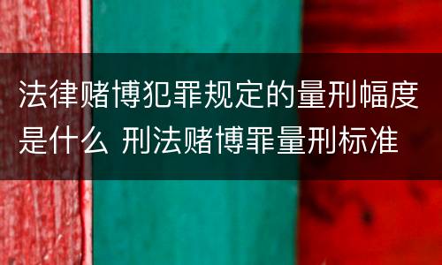 法律赌博犯罪规定的量刑幅度是什么 刑法赌博罪量刑标准 金额