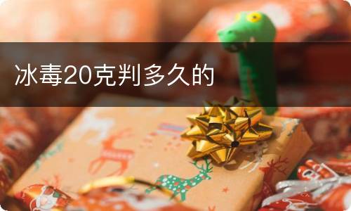 冰毒20克判多久的