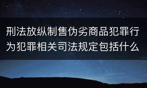 刑法放纵制售伪劣商品犯罪行为犯罪相关司法规定包括什么