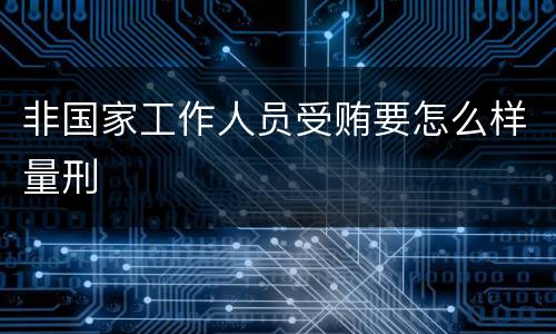 非国家工作人员受贿要怎么样量刑
