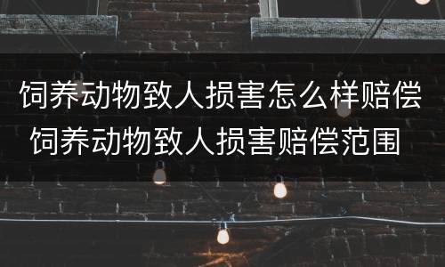 饲养动物致人损害怎么样赔偿 饲养动物致人损害赔偿范围