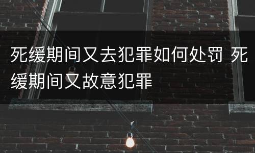 死缓期间又去犯罪如何处罚 死缓期间又故意犯罪