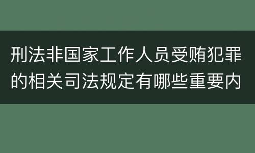 刑法非国家工作人员受贿犯罪的相关司法规定有哪些重要内容