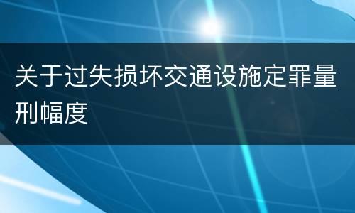 关于过失损坏交通设施定罪量刑幅度