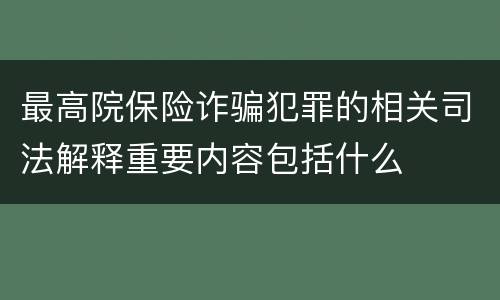 最高院保险诈骗犯罪的相关司法解释重要内容包括什么