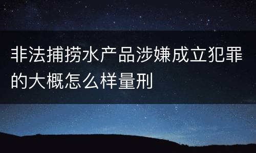 非法捕捞水产品涉嫌成立犯罪的大概怎么样量刑