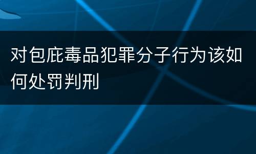 对包庇毒品犯罪分子行为该如何处罚判刑