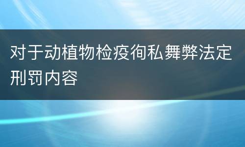 对于动植物检疫徇私舞弊法定刑罚内容