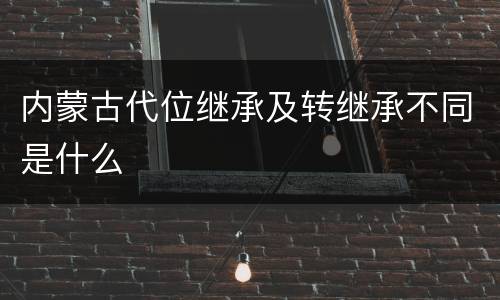 内蒙古代位继承及转继承不同是什么