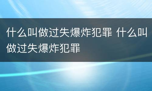 什么叫做过失爆炸犯罪 什么叫做过失爆炸犯罪