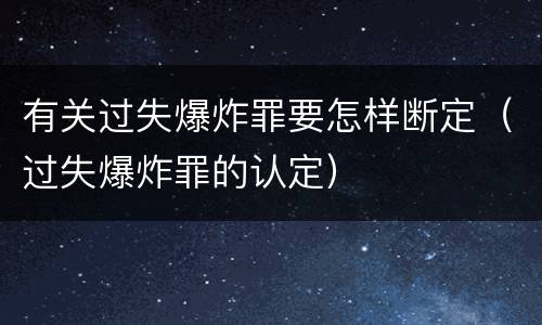 有关过失爆炸罪要怎样断定（过失爆炸罪的认定）