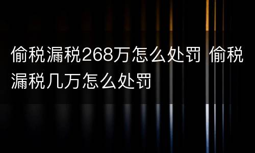 偷税漏税268万怎么处罚 偷税漏税几万怎么处罚