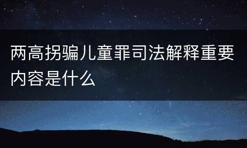 两高拐骗儿童罪司法解释重要内容是什么