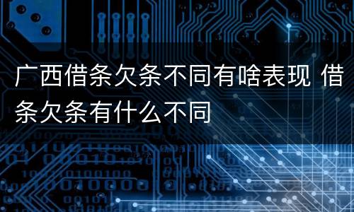 广西借条欠条不同有啥表现 借条欠条有什么不同