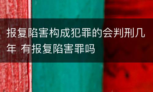 报复陷害构成犯罪的会判刑几年 有报复陷害罪吗