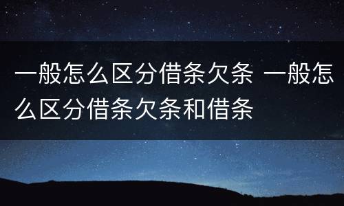 一般怎么区分借条欠条 一般怎么区分借条欠条和借条