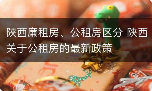 陕西廉租房、公租房区分 陕西关于公租房的最新政策