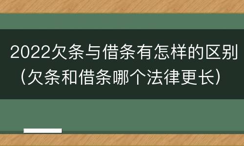 2022欠条与借条有怎样的区别（欠条和借条哪个法律更长）
