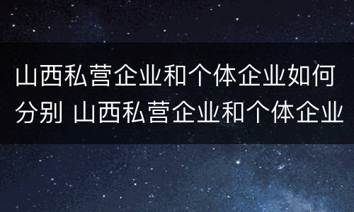 山西私营企业和个体企业如何分别 山西私营企业和个体企业如何分别缴纳社保