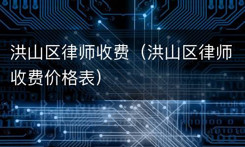 洪山区律师收费（洪山区律师收费价格表）