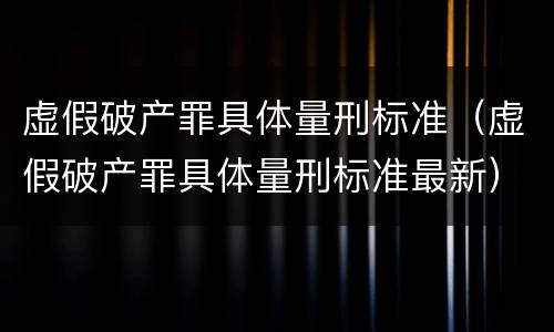 虚假破产罪具体量刑标准（虚假破产罪具体量刑标准最新）