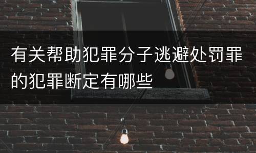 有关帮助犯罪分子逃避处罚罪的犯罪断定有哪些
