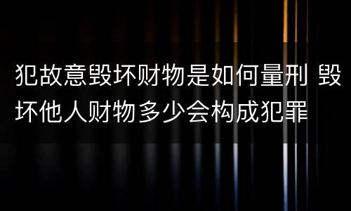 犯故意毁坏财物是如何量刑 毁坏他人财物多少会构成犯罪