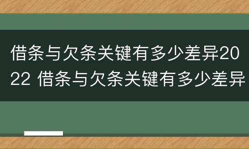 借条与欠条关键有多少差异2022 借条与欠条关键有多少差异2022怎么写