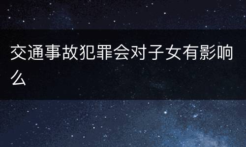 交通事故犯罪会对子女有影响么