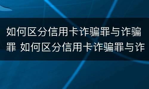 如何区分信用卡诈骗罪与诈骗罪 如何区分信用卡诈骗罪与诈骗罪的区别