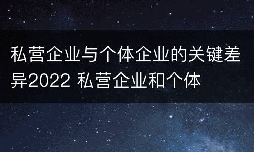 私营企业与个体企业的关键差异2022 私营企业和个体