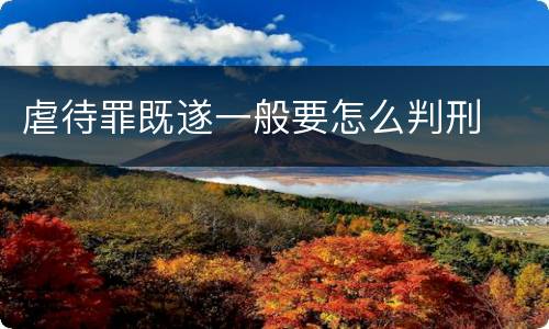 虐待罪既遂一般要怎么判刑