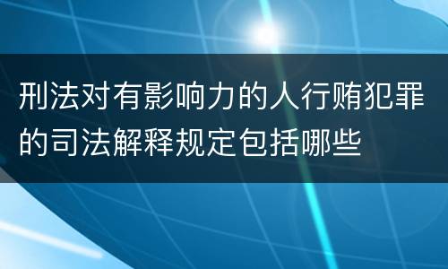刑法对有影响力的人行贿犯罪的司法解释规定包括哪些