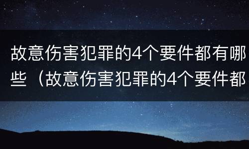 故意伤害犯罪的4个要件都有哪些（故意伤害犯罪的4个要件都有哪些内容）
