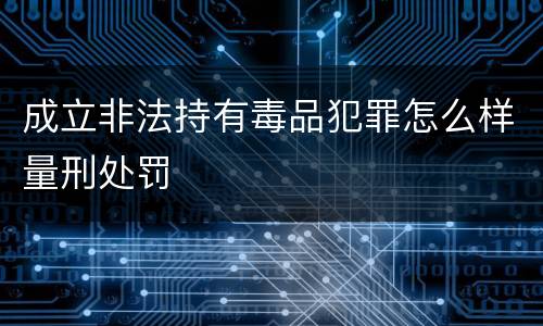 成立非法持有毒品犯罪怎么样量刑处罚