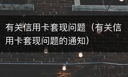 有关信用卡套现问题（有关信用卡套现问题的通知）