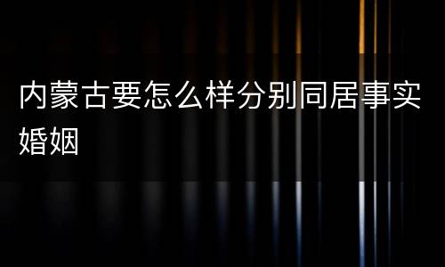 内蒙古要怎么样分别同居事实婚姻