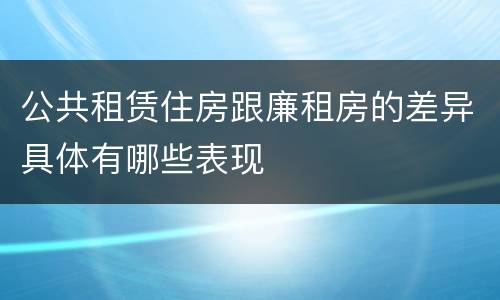 公共租赁住房跟廉租房的差异具体有哪些表现