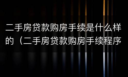 二手房贷款购房手续是什么样的（二手房贷款购房手续程序流程）