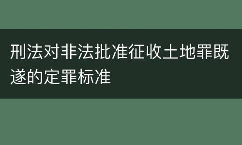 刑法对非法批准征收土地罪既遂的定罪标准
