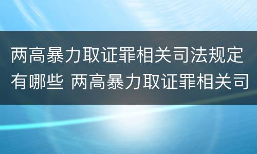 两高暴力取证罪相关司法规定有哪些 两高暴力取证罪相关司法规定有哪些法律