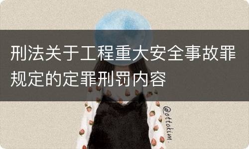 刑法关于工程重大安全事故罪规定的定罪刑罚内容