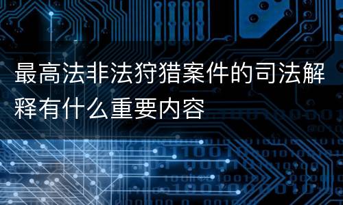 最高法非法狩猎案件的司法解释有什么重要内容