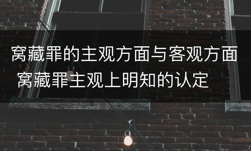 窝藏罪的主观方面与客观方面 窝藏罪主观上明知的认定